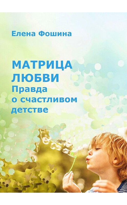 Обложка книги «Матрица любви. Правда о счастливом детстве» автора Елены Фошины. ISBN 9785447475673.