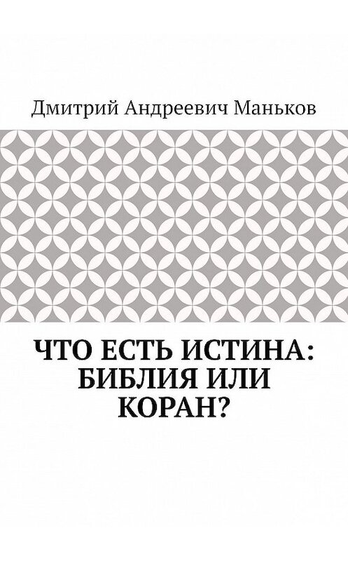 Обложка книги «Что есть истина: Библия или Коран?» автора Дмитрия Манькова. ISBN 9785449379115.