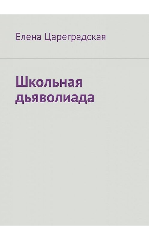 Обложка книги «Школьная дьяволиада» автора Елены Цареградская. ISBN 9785449606716.