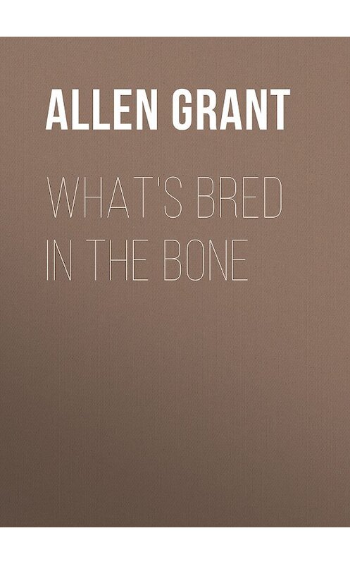 Обложка книги «What's Bred in the Bone» автора Grant Allen.