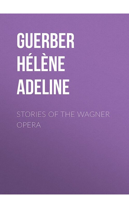 Обложка книги «Stories of the Wagner Opera» автора Hélène Guerber.