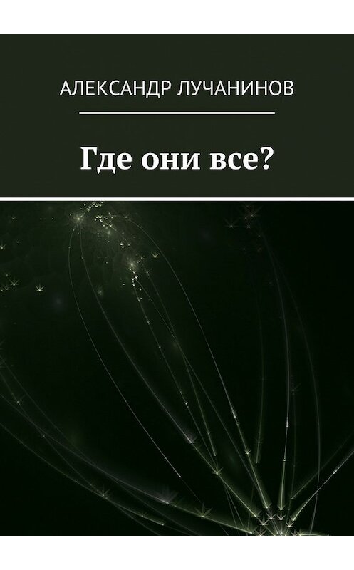 Обложка книги «Где они все? Это НЕ сборник рассказов» автора Александра Лучанинова. ISBN 9785448573989.