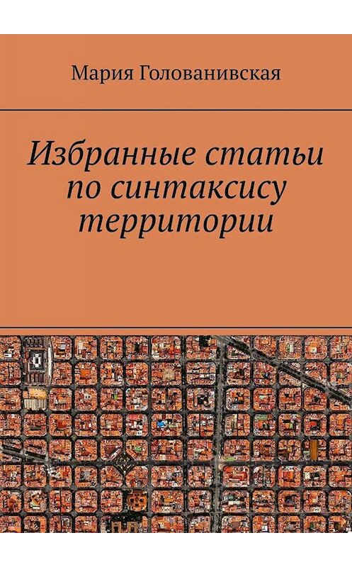 Обложка книги «Избранные статьи по синтаксису территории» автора Марии Голованивская. ISBN 9785005034342.