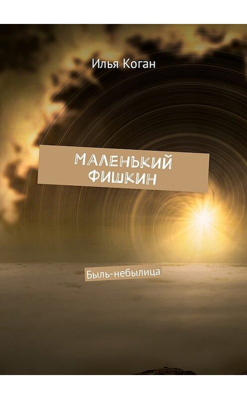 Обложка книги «Маленький Фишкин. Быль-небылица» автора Ильи Когана. ISBN 9785448597503.