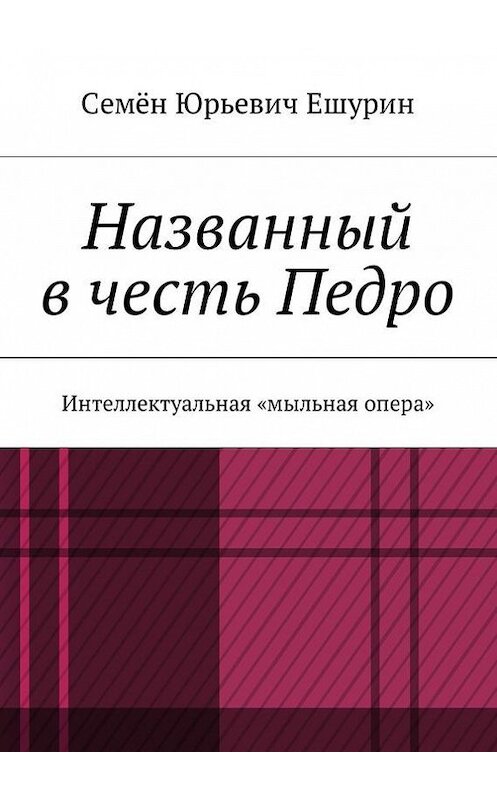 Обложка книги «Названный в честь Педро. Интеллектуальная «мыльная опера»» автора Семёна Ешурина. ISBN 9785448348747.