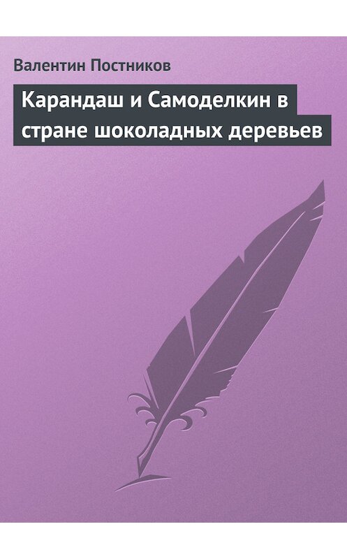 Обложка книги «Карандаш и Самоделкин в стране шоколадных деревьев» автора Валентина Постникова.