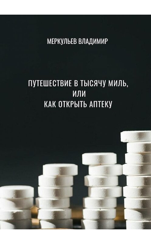 Обложка книги «Путешествие в тысячу миль, или Как открыть аптеку» автора Владимира Меркульева. ISBN 9785449849076.