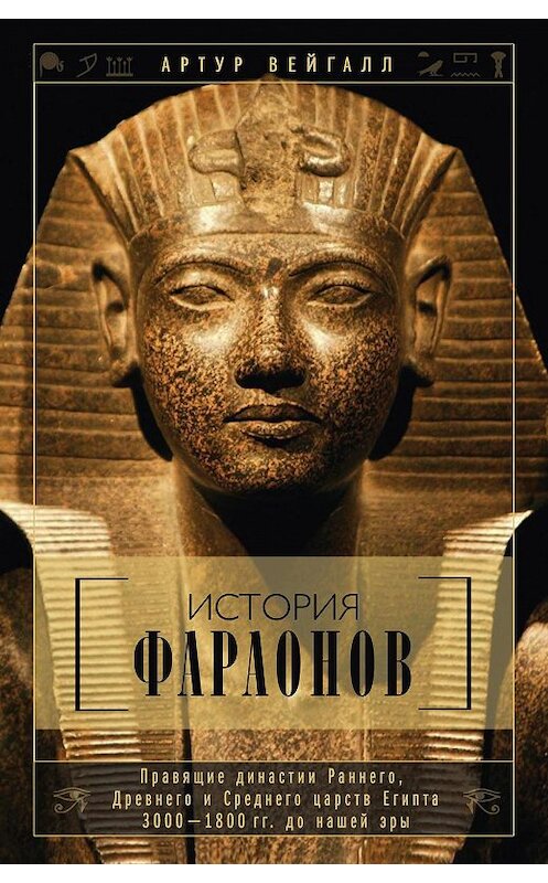 Обложка книги «История фараонов. Правящие династии Раннего, Древнего и Среднего царств Египта. 3000–1800 гг. до нашей эры» автора Артура Вейгалла издание 2015 года. ISBN 9785952451629.