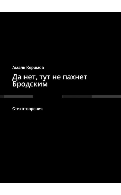 Обложка книги «Да нет, тут не пахнет Бродским. Стихотворения» автора Амаля Керимова. ISBN 9785448380655.