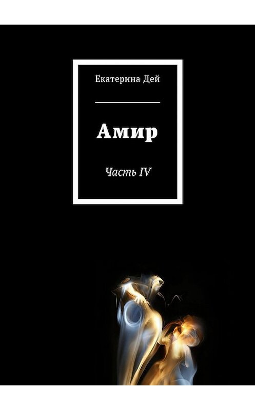 Обложка книги «Амир. Часть IV» автора Екатериной Дей. ISBN 9785449049544.