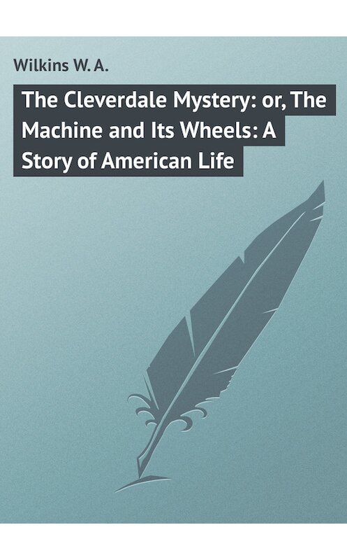 Обложка книги «The Cleverdale Mystery: or, The Machine and Its Wheels: A Story of American Life» автора W. Wilkins.