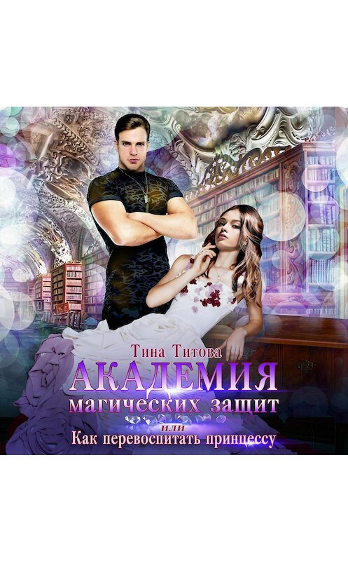 Обложка аудиокниги «Академия магических защит, или Как перевоспитать принцессу» автора Тиной Титовы.