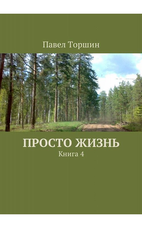 Обложка книги «Просто жизнь. Книга 4» автора Павела Торшина. ISBN 9785449019790.