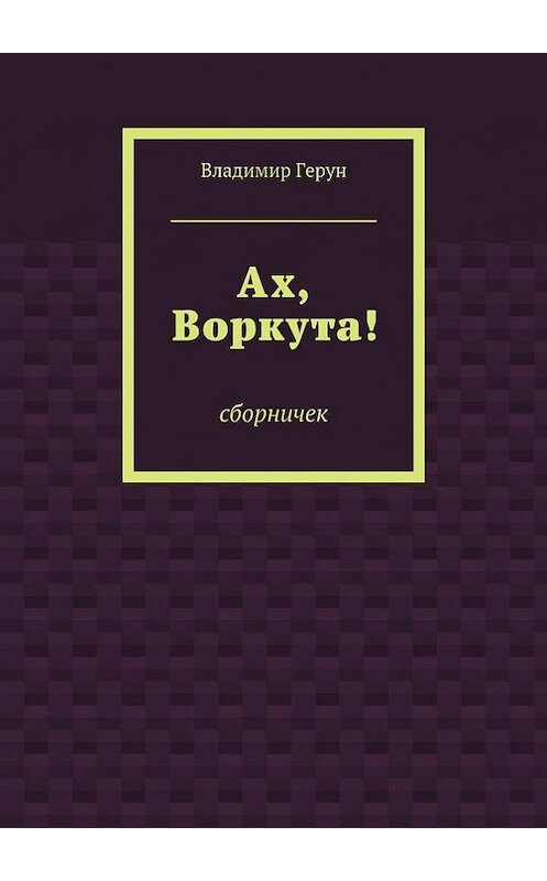 Обложка книги «Ах, Воркута!» автора Владимира Геруна. ISBN 9785448303432.