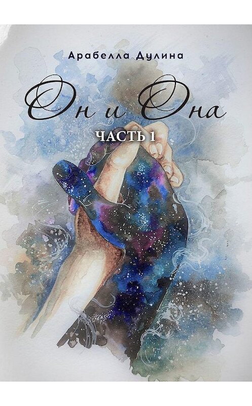 Обложка книги «Он и Она. Часть 1» автора Арабеллы Дулины. ISBN 9785005149893.