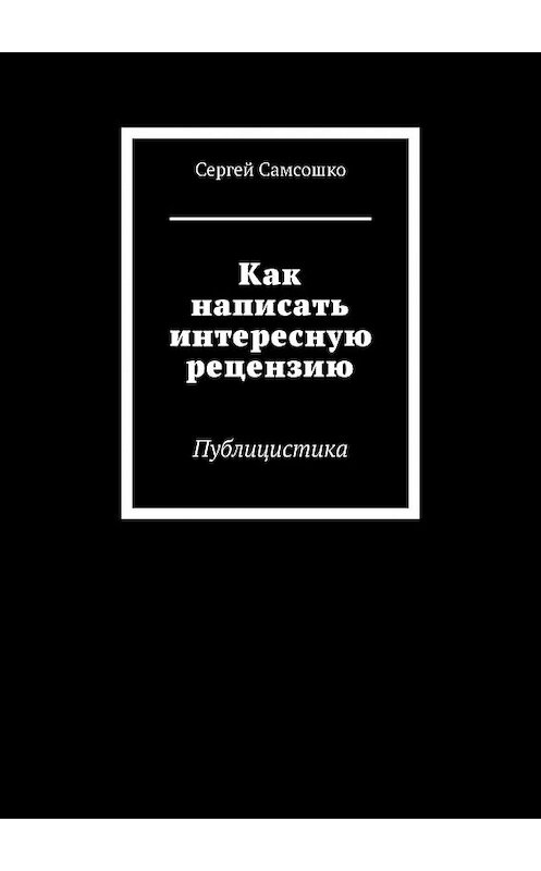 Обложка книги «Как написать интересную рецензию. Публицистика» автора Сергей Самсошко. ISBN 9785448316272.