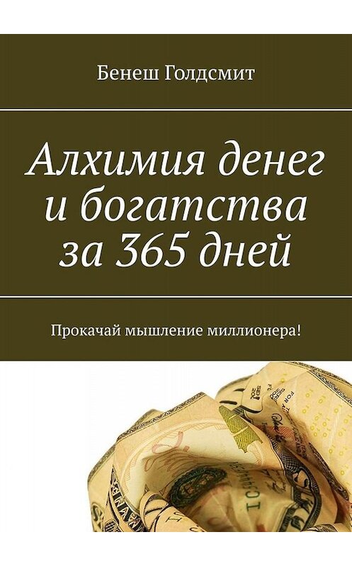 Обложка книги «Алхимия денег и богатства за 365 дней. Прокачай мышление миллионера!» автора Бенеша Голдсмита. ISBN 9785449653543.