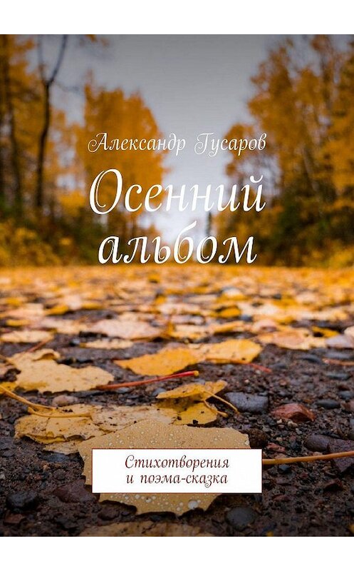 Обложка книги «Осенний альбом. Стихотворения и поэма-сказка» автора Александра Гусарова. ISBN 9785005079473.