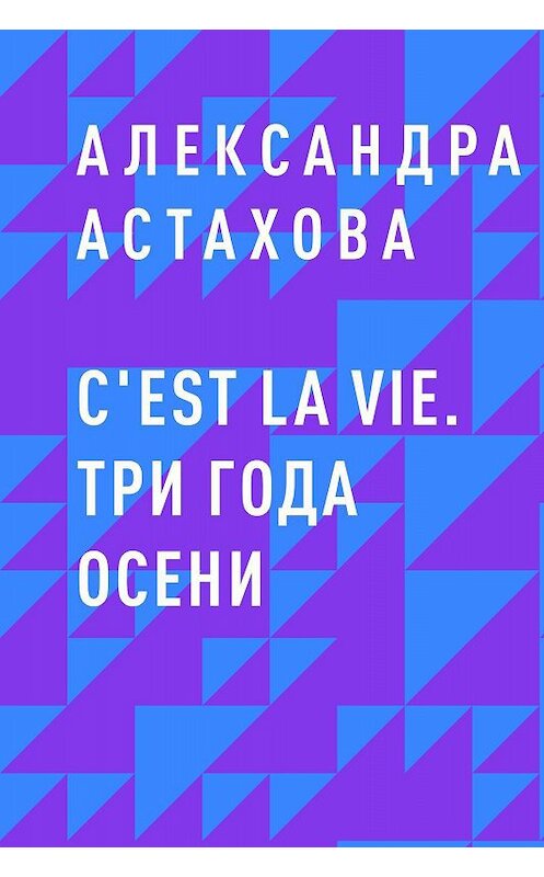 Обложка книги «C'est La Vie. Три года осени» автора Александры Астаховы.