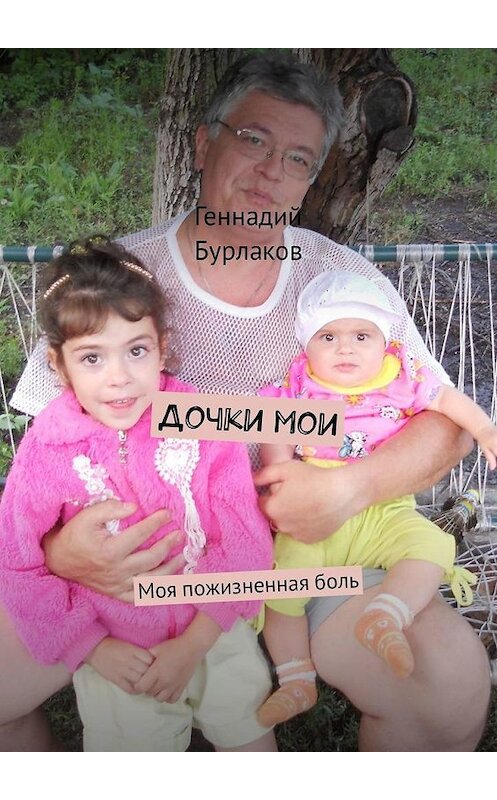 Обложка книги «Дочки мои. Моя пожизненная боль» автора Геннадия Бурлакова. ISBN 9785449305213.