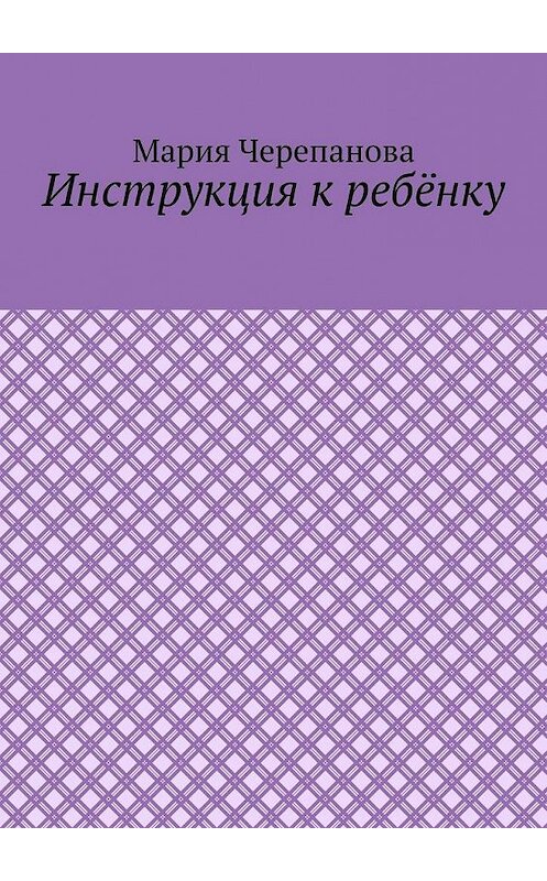Обложка книги «Инструкция к ребёнку» автора Марии Черепановы. ISBN 9785005122681.