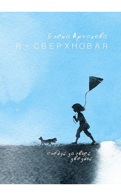 Обложка книги «Я – сверхновая. Следуй за своей звездой…» автора Елены Арчаковы. ISBN 9785448312861.