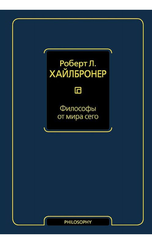 Обложка книги «Философы от мира сего» автора Роберта Хайлбронера издание 2010 года. ISBN 9785170992706.