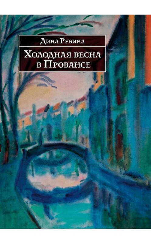 Обложка книги «Холодная весна в Провансе (сборник)» автора Диной Рубины издание 2007 года. ISBN 9785699212590.