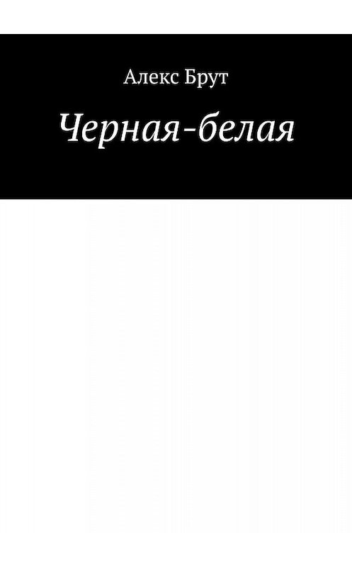 Обложка книги «Черная-белая» автора Алекс брута. ISBN 9785449376244.