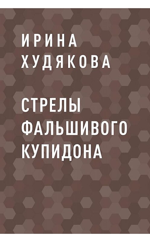 Обложка книги «Стрелы фальшивого Купидона» автора Ириной Худяковы.