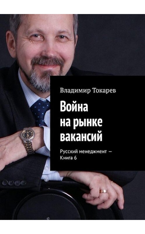 Обложка книги «Война на рынке вакансий. Русский менеджмент – Книга 6» автора Владимира Токарева. ISBN 9785449310958.