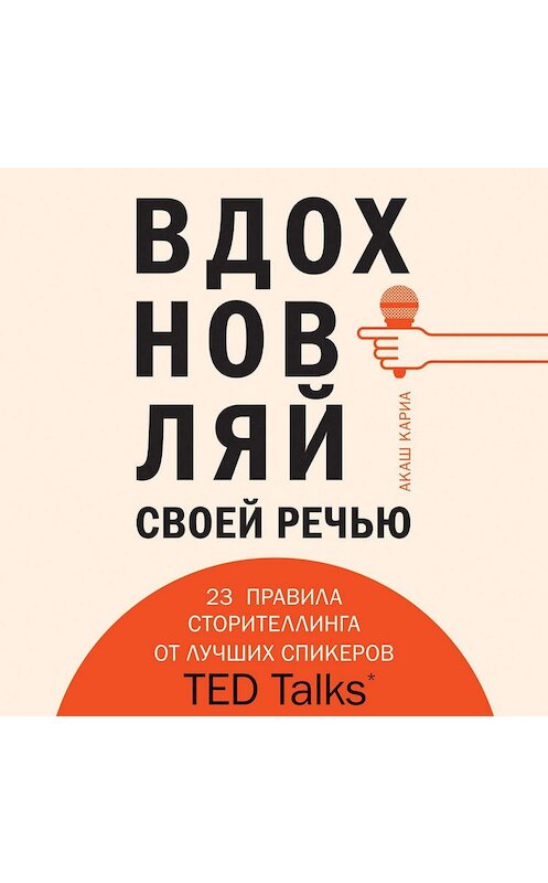 Обложка аудиокниги «Вдохновляй своей речью. 23 правила сторителлинга от лучших спикеров TED Talks» автора Акаш Кариа.