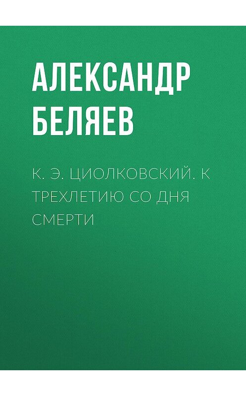 Обложка книги «К. Э. Циолковский. К трехлетию со дня смерти» автора Александра Беляева.