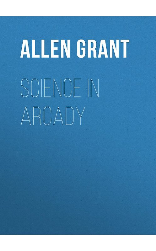 Обложка книги «Science in Arcady» автора Grant Allen.