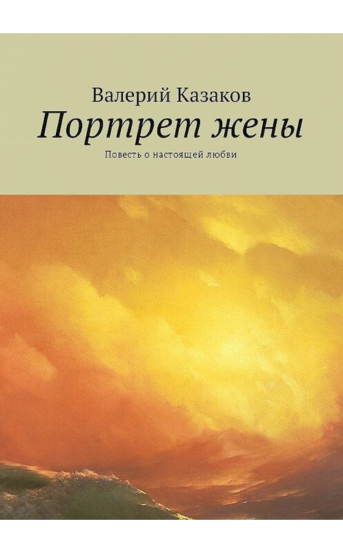 Обложка книги «Портрет жены. Повесть о настоящей любви» автора Валерия Казакова. ISBN 9785449043405.