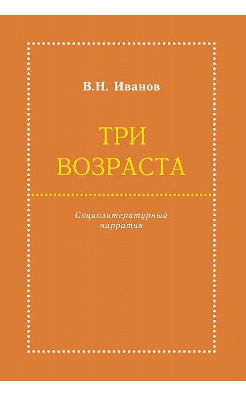 Обложка книги «Три возраста. Социолитературный нарратив» автора Вилена Иванова издание 2019 года. ISBN 9785000958001.