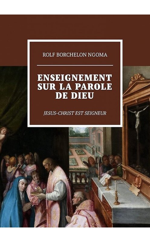 Обложка книги «Enseignement sur la parole de Dieu. Jesus-Christ est Seigneur» автора Rolf Ngoma. ISBN 9785449343598.