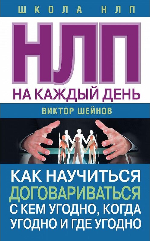 Обложка книги «НЛП на каждый день. Как научиться договариваться с кем угодно, когда угодно и где угодно» автора Виктора Шейнова издание 2018 года. ISBN 9785171037833.