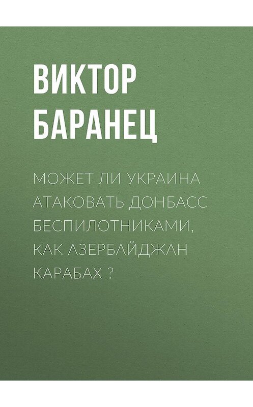 Обложка книги «Может ли Украина атаковать Донбасс беспилотниками, как Азербайджан Карабах ?» автора Виктора Баранеца.
