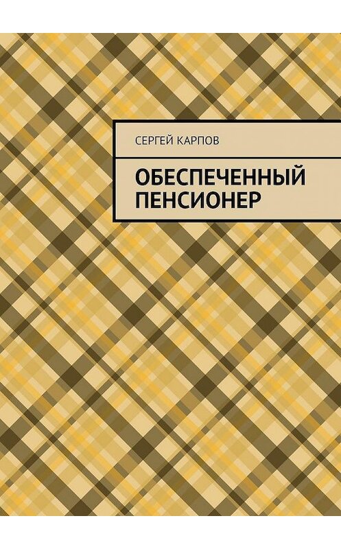 Обложка книги «Обеспеченный пенсионер» автора Сергея Карпова. ISBN 9785005141422.