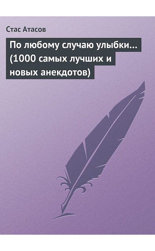 Обложка книги «По любому случаю улыбки… (1000 самых лучших и новых анекдотов)» автора Стаса Атасова издание 2013 года.