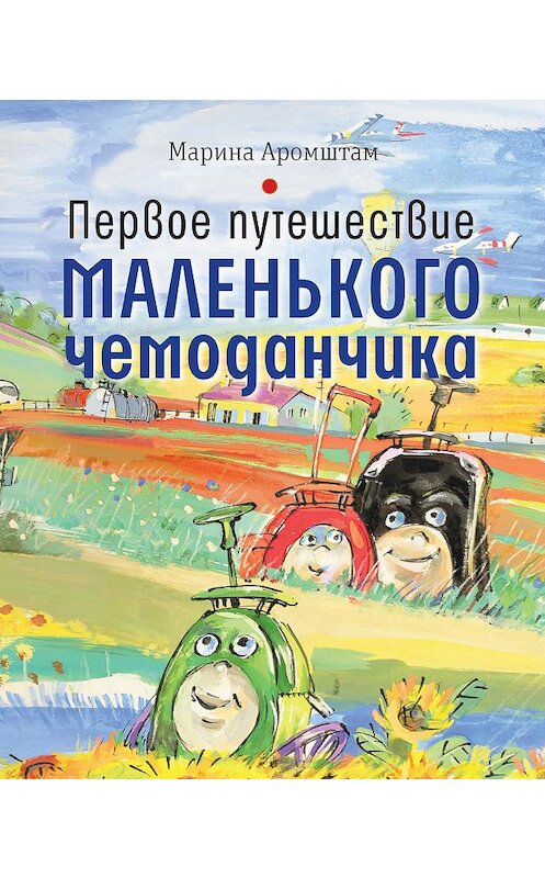 Обложка книги «Первое путешествие маленького чемоданчика» автора Мариной Аромштам издание 2019 года. ISBN 9785969117952.