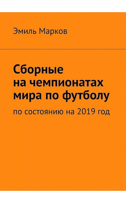 Обложка книги «Сборные на чемпионатах мира по футболу. По состоянию на 2019 год» автора Эмиля Маркова. ISBN 9785005030535.