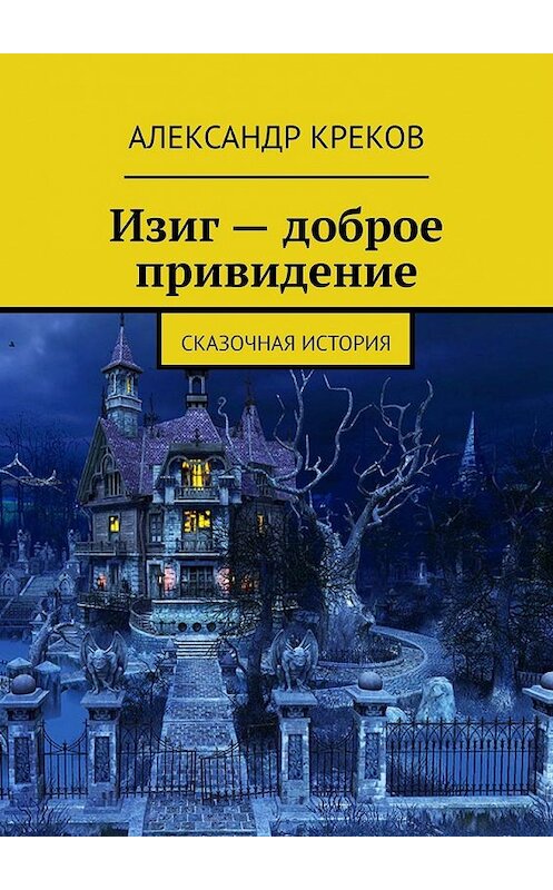 Обложка книги «Изиг – доброе привидение. Сказочная история» автора Александра Крекова. ISBN 9785449602114.