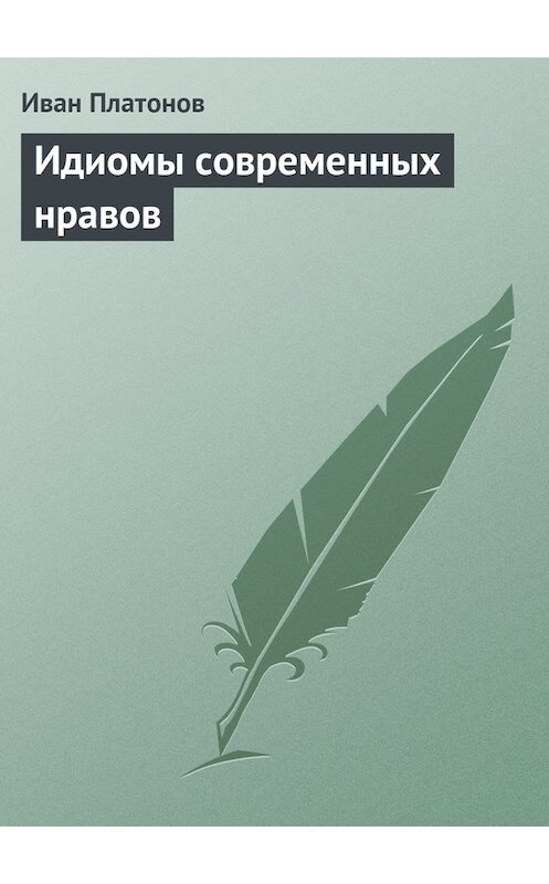 Обложка книги «Идиомы современных нравов» автора Ивана Платонова.