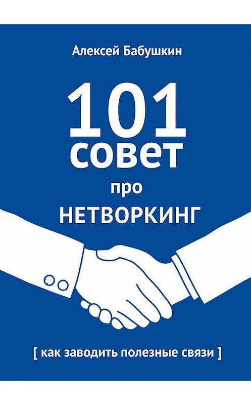 Обложка книги «101 совет про нетворкинг. Как заводить полезные связи» автора Алексея Бабушкина. ISBN 9785448508578.