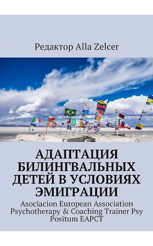 Обложка книги «Адаптация билингвальных детей в условиях эмиграции. Asociacion European Association Psychotherapy & Coaching Trainer Psy Positum EAPCT» автора Alla Zelcer. ISBN 9785448580253.