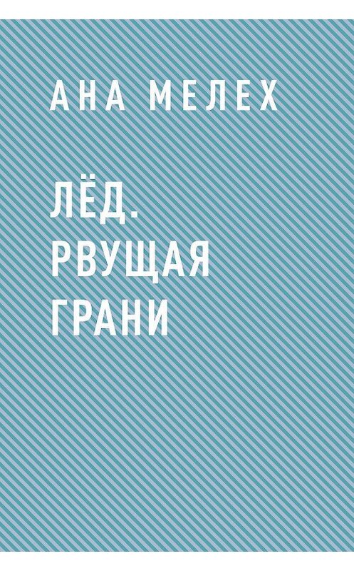 Обложка книги «Лёд. Рвущая грани» автора Аны Мелех.