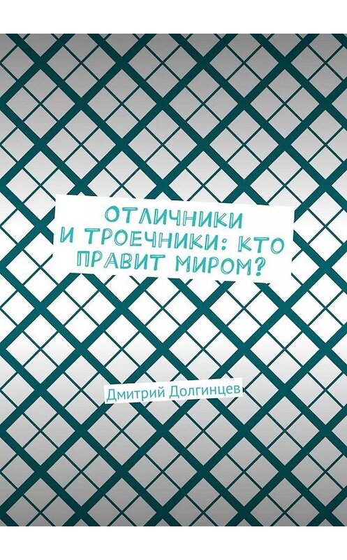 Обложка книги «Отличники и троечники: кто правит миром?» автора Дмитрия Долгинцева. ISBN 9785448584930.