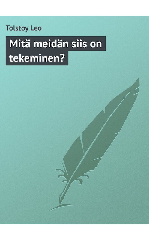 Обложка книги «Mitä meidän siis on tekeminen?» автора Лева Толстоя.